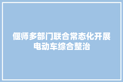 偃师多部门联合常态化开展电动车综合整治