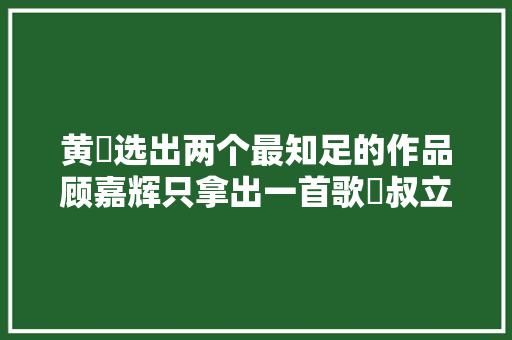 黄霑选出两个最知足的作品顾嘉辉只拿出一首歌霑叔立时没性情