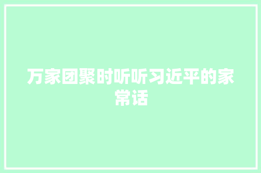 万家团聚时听听习近平的家常话