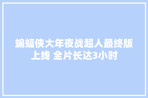 蝙蝠侠大年夜战超人最终版上线 全片长达3小时