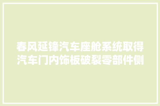 春风延锋汽车座舱系统取得汽车门内饰板破裂零部件侧面碰撞验证专利能够对整车侧面碰撞过程中门内饰板所受到的冲击进行周全有效的模拟