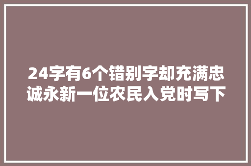 24字有6个错别字却充满忠诚永新一位农民入党时写下终生誓言 休闲娱乐