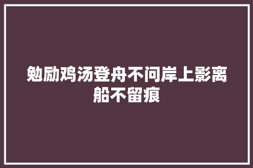 勉励鸡汤登舟不问岸上影离船不留痕