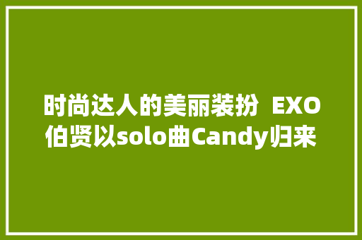 时尚达人的美丽装扮  EXO伯贤以solo曲Candy归来