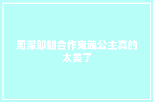 周深郎朗合作鬼魂公主真的太美了 休闲娱乐