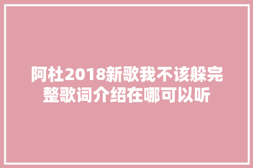 阿杜2018新歌我不该躲完整歌词介绍在哪可以听 休闲娱乐