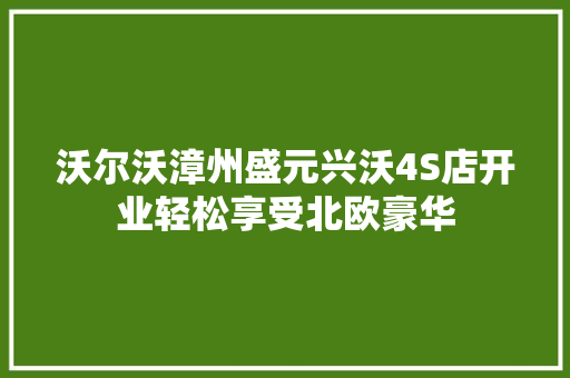 沃尔沃漳州盛元兴沃4S店开业轻松享受北欧豪华