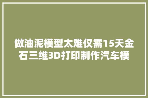 做油泥模型太难仅需15天金石三维3D打印制作汽车模型大年夜展身手