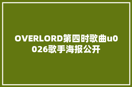 OVERLORD第四时歌曲u0026歌手海报公开
