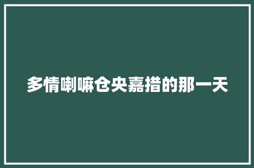 多情喇嘛仓央嘉措的那一天