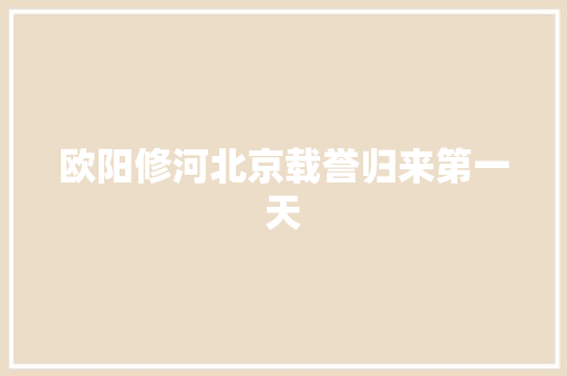 欧阳修河北京载誉归来第一天