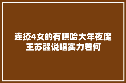 连撩4女的有嘻哈大年夜魔王苏醒说唱实力若何