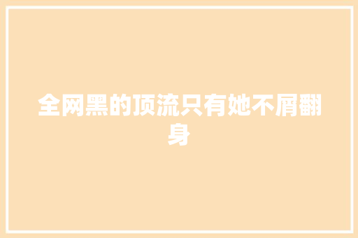 全网黑的顶流只有她不屑翻身