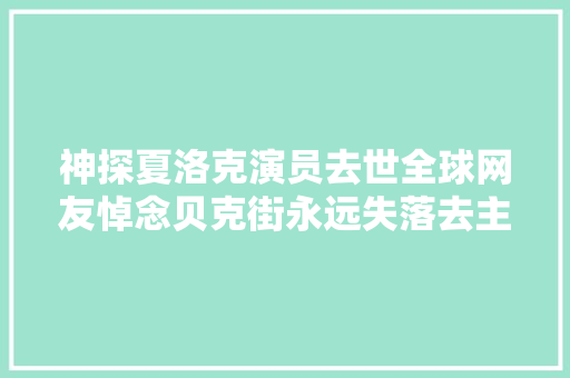 神探夏洛克演员去世全球网友悼念贝克街永远失落去主人