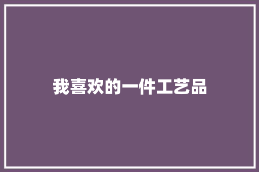 我喜欢的一件工艺品