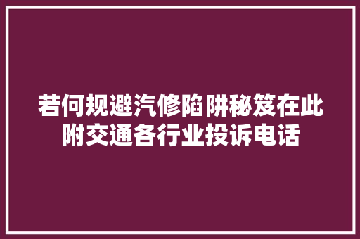 若何规避汽修陷阱秘笈在此附交通各行业投诉电话