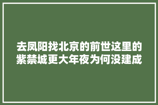 去凤阳找北京的前世这里的紫禁城更大年夜为何没建成