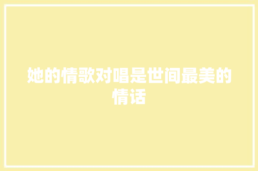 她的情歌对唱是世间最美的情话