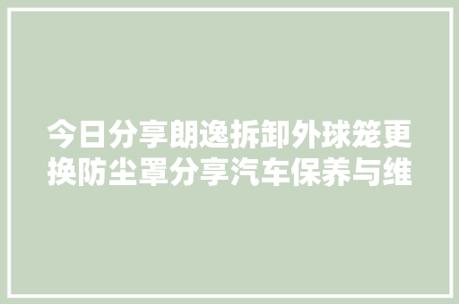 今日分享朗逸拆卸外球笼更换防尘罩分享汽车保养与维修