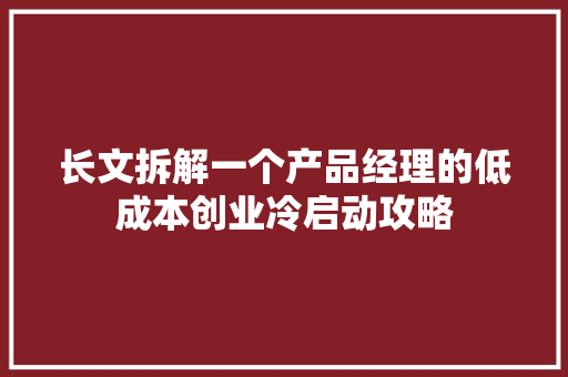 长文拆解一个产品经理的低成本创业冷启动攻略