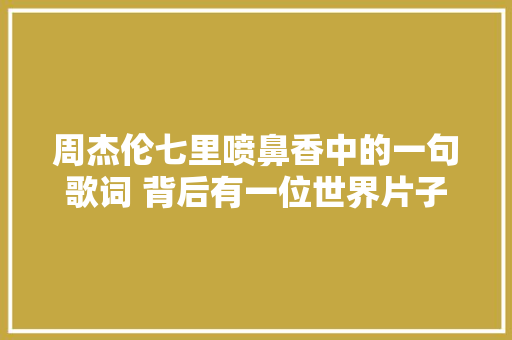周杰伦七里喷鼻香中的一句歌词 背后有一位世界片子大年夜师的故事