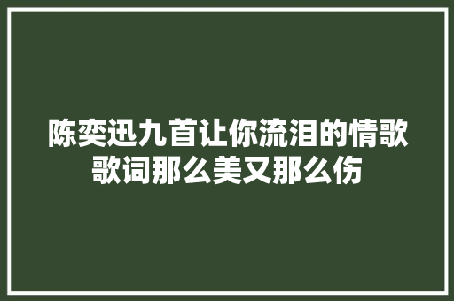 陈奕迅九首让你流泪的情歌歌词那么美又那么伤