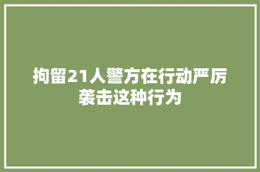 拘留21人警方在行动严厉袭击这种行为