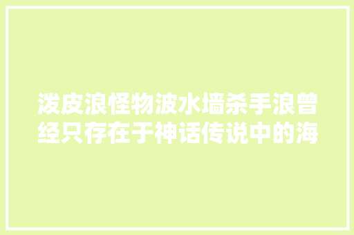 泼皮浪怪物波水墙杀手浪曾经只存在于神话传说中的海洋恶魔