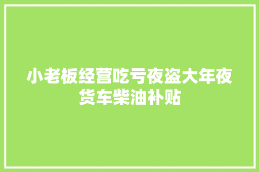 小老板经营吃亏夜盗大年夜货车柴油补贴