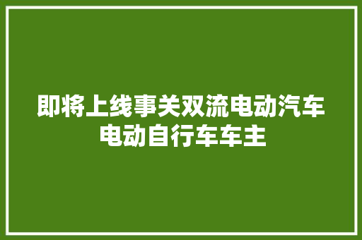 即将上线事关双流电动汽车电动自行车车主