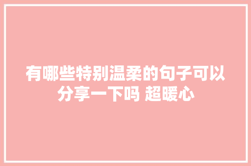 有哪些特别温柔的句子可以分享一下吗 超暖心