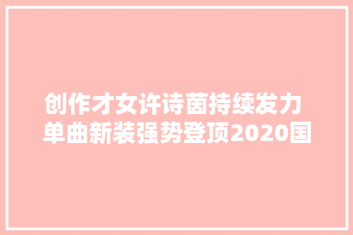 创作才女许诗茵持续发力 单曲新装强势登顶2020国风音乐盛典