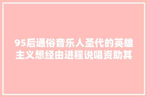 95后通俗音乐人圣代的英雄主义想经由进程说唱资助其他人 休闲娱乐