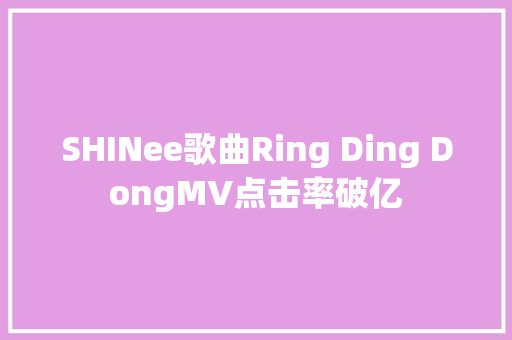 SHINee歌曲Ring Ding DongMV点击率破亿