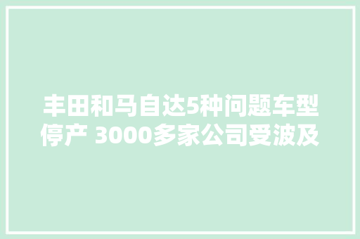 丰田和马自达5种问题车型停产 3000多家公司受波及
