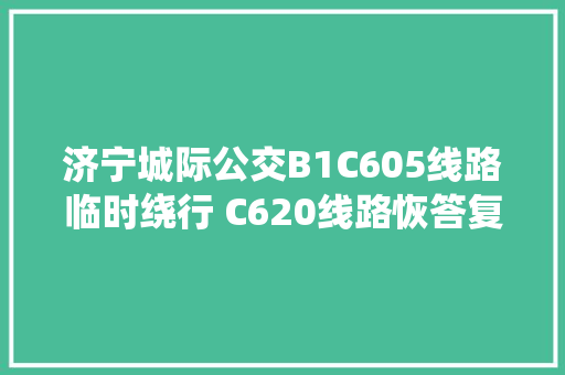 济宁城际公交B1C605线路临时绕行 C620线路恢答复中兴线路运行