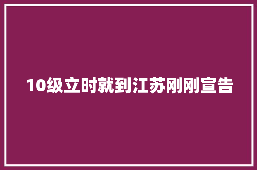10级立时就到江苏刚刚宣告