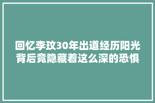 回忆李玟30年出道经历阳光背后竟隐藏着这么深的恐惧