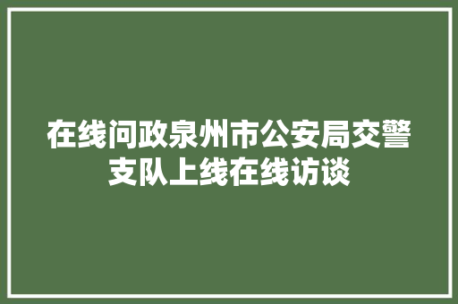 在线问政泉州市公安局交警支队上线在线访谈
