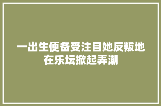 一出生便备受注目她反叛地在乐坛掀起弄潮