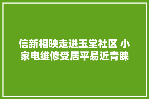 信新相映走进玉堂社区 小家电维修受居平易近青睐