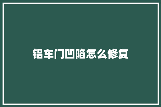铝车门凹陷怎么修复