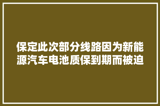 保定此次部分线路因为新能源汽车电池质保到期而被迫停摆