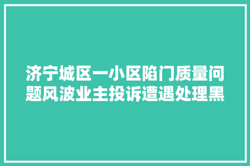 济宁城区一小区陷门质量问题风波业主投诉遭遇处理黑洞