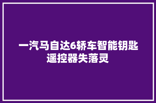 一汽马自达6轿车智能钥匙遥控器失落灵