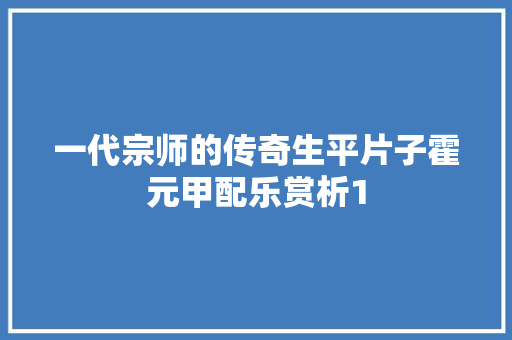 一代宗师的传奇生平片子霍元甲配乐赏析1