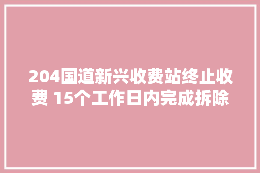 204国道新兴收费站终止收费 15个工作日内完成拆除工作