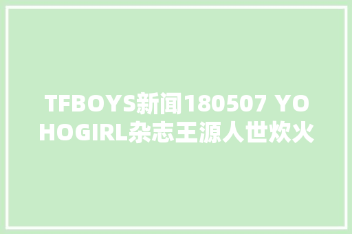 TFBOYS新闻180507 YOHOGIRL杂志王源人世炊火