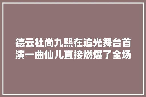 德云社尚九熙在追光舞台首演一曲仙儿直接燃爆了全场