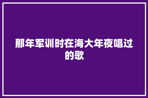 那年军训时在海大年夜唱过的歌